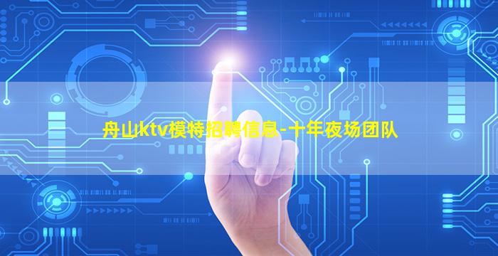 舟山ktv模特招聘信息-十年夜场团队